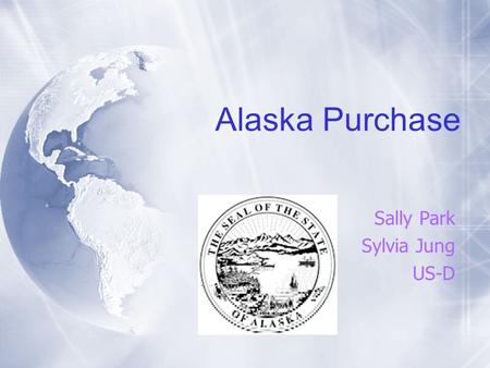 Alaska Purchase Sally Park Sylvia Jung US-D. Dates  Russia offered to sell Alaska → 1859  Senate approval → April 9, 1867  President Johnson signed.