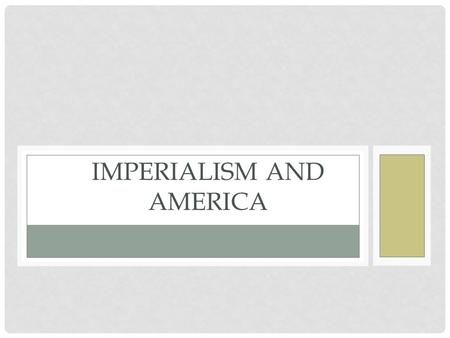 IMPERIALISM AND AMERICA. AMERICAN EXPANSION Throughout the 19 th century America expanded its reach toward the Pacific, however by the 1880’s America’s.