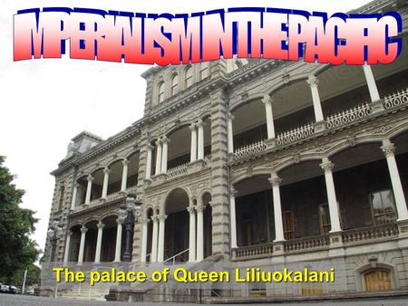 The palace of Queen Liliuokalani. Learning Goals: 1.Identify the reasons why the United States became an imperial power. 2.Explain how the United States.
