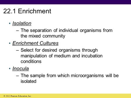 22.1 Enrichment Isolation –The separation of individual organisms from the mixed community Enrichment Cultures –Select for desired organisms through manipulation.