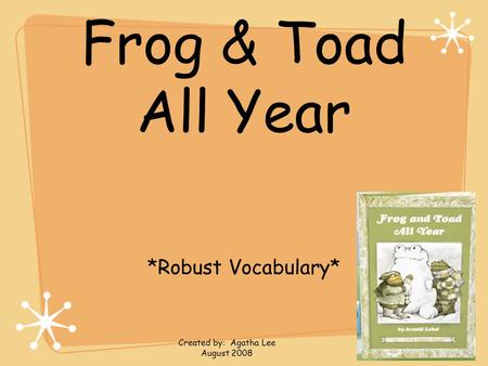 Frog & Toad All Year *Robust Vocabulary* Created by: Agatha Lee August 2008.