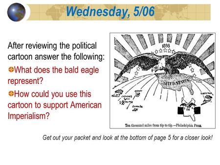 Wednesday, 5/06 After reviewing the political cartoon answer the following: What does the bald eagle represent? How could you use this cartoon to support.