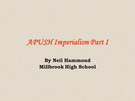 APUSH Imperialism Part I By Neil Hammond Millbrook High School.