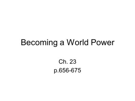 Becoming a World Power Ch. 23 p.656-675. Warm Up When should you get involved in the affairs of another country? What problems could arise because of.