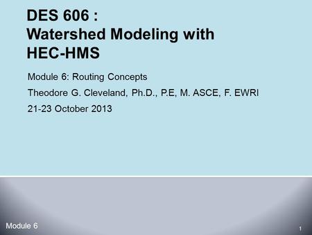 Module 6: Routing Concepts Theodore G. Cleveland, Ph.D., P.E, M. ASCE, F. EWRI 21-23 October 2013 Module 6 1.