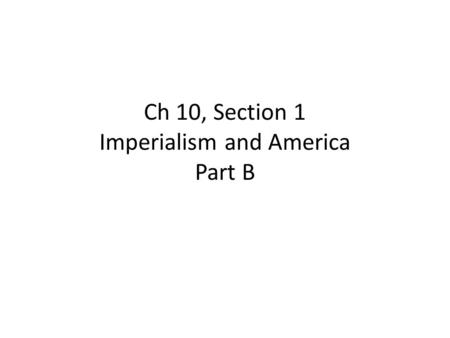Ch 10, Section 1 Imperialism and America Part B. 1.Who was the Unites States Secretary of State in 1867? William Seward 2. In 1867, what territory did.
