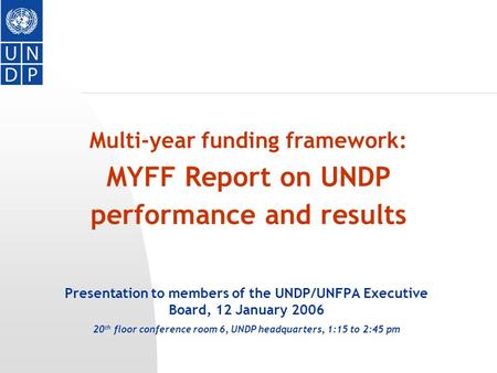 Multi-year funding framework: MYFF Report on UNDP performance and results Presentation to members of the UNDP/UNFPA Executive Board, 12 January 2006 20.