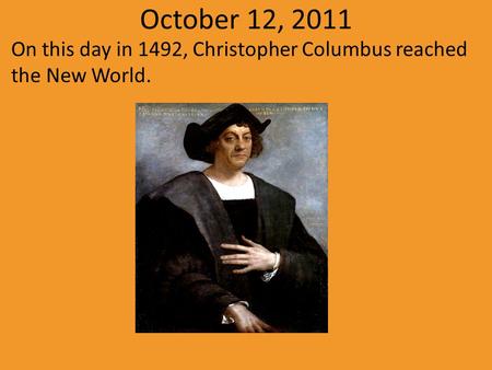 October 12, 2011 On this day in 1492, Christopher Columbus reached the New World.