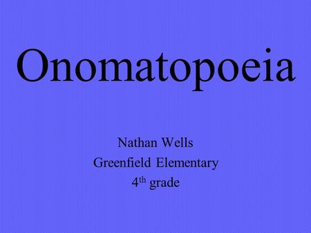 Onomatopoeia Nathan Wells Greenfield Elementary 4 th grade.