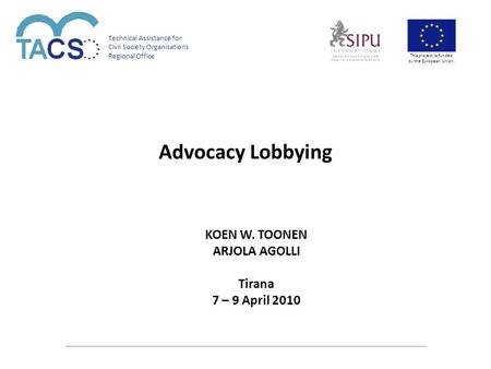 Technical Assistance for Civil Society Organisations Regional Office This project is funded by the European Union. Advocacy Lobbying KOEN W. TOONEN ARJOLA.