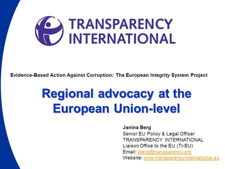 Evidence-Based Action Against Corruption: The European Integrity System Project Regional advocacy at the European Union-level Janina Berg Senior EU Policy.