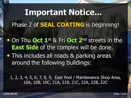 2009-09-30Slide 1 of 3 Important Notice... On Thu Oct 1 st & Fri Oct 2 nd streets in the East Side of the complex will be done. On Thu Oct 1 st & Fri Oct.