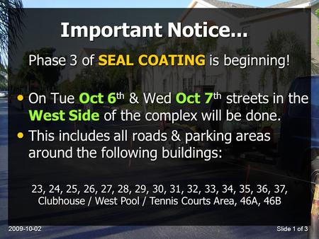2009-10-02Slide 1 of 3 Important Notice... On Tue Oct 6 th & Wed Oct 7 th streets in the West Side of the complex will be done. On Tue Oct 6 th & Wed Oct.