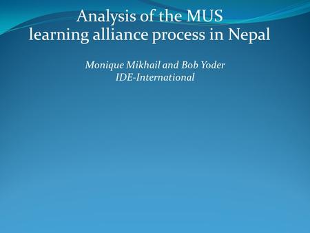 Analysis of the MUS learning alliance process in Nepal Monique Mikhail and Bob Yoder IDE-International.