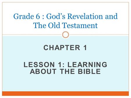 CHAPTER 1 LESSON 1: LEARNING ABOUT THE BIBLE Grade 6 : God’s Revelation and The Old Testament.