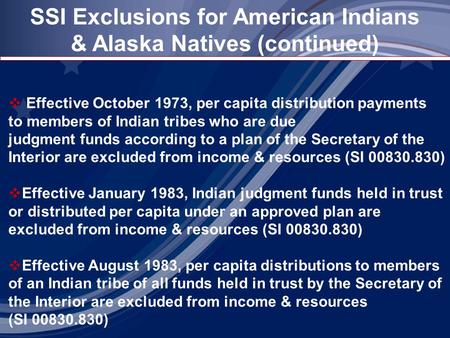 SSI Exclusions for American Indians & Alaska Natives (continued)  Effective October 1973, per capita distribution payments to members of Indian tribes.