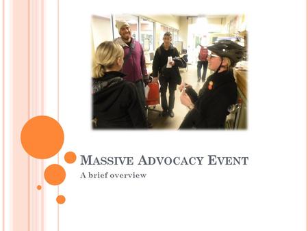 M ASSIVE A DVOCACY E VENT A brief overview. A DVOCACY = SYSTEMIC CHANGE ? AdvocacyInputs System processes outputs advocated outputs Consider a simple.