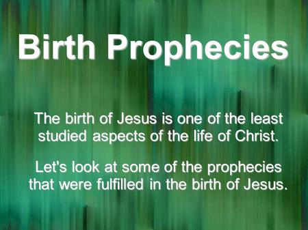 Birth Prophecies The birth of Jesus is one of the least studied aspects of the life of Christ. Let's look at some of the prophecies that were fulfilled.
