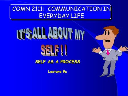 COMN 2111: COMMUNICATION IN EVERYDAY LIFE SELF AS A PROCESS Lecture 9c.