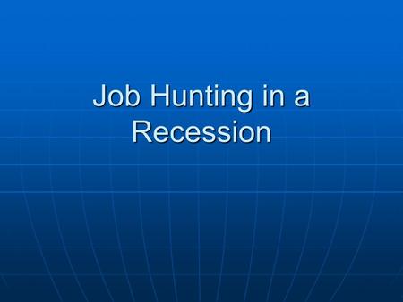 Job Hunting in a Recession. What, exactly, does “during a recession’ mean? And how does job hunting differ during a recession?