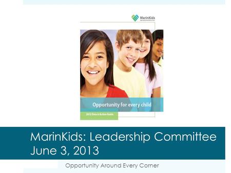 MarinKids: Leadership Committee June 3, 2013 Opportunity Around Every Corner.