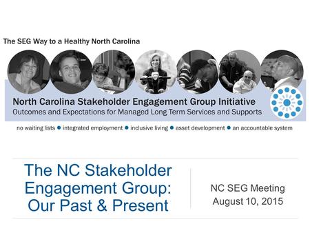 The NC Stakeholder Engagement Group: Our Past & Present NC SEG Meeting August 10, 2015.