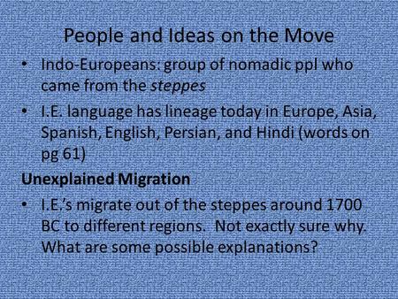 People and Ideas on the Move Indo-Europeans: group of nomadic ppl who came from the steppes I.E. language has lineage today in Europe, Asia, Spanish, English,