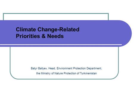 Batyr Ballyev, Head, Environment Protection Department, the Ministry of Nature Protection of Turkmenistan Climate Change-Related Priorities & Needs.