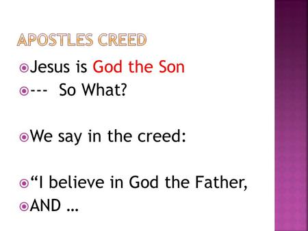  Jesus is God the Son  --- So What?  We say in the creed:  “I believe in God the Father,  AND …