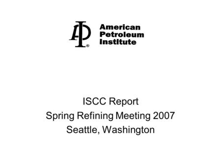 ISCC Report Spring Refining Meeting 2007 Seattle, Washington.