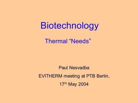 Biotechnology Thermal “Needs” Paul Nesvadba EVITHERM meeting at PTB Berlin, 17 th May 2004.