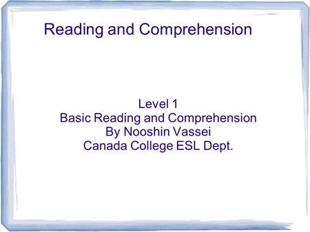 Reading and Comprehension Level 1 Basic Reading and Comprehension By Nooshin Vassei Canada College ESL Dept.