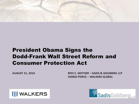 AUGUST 31, 2010RON S. GEFFNER – SADIS & GOLDBERG LLP INGRID PIERCE – WALKERS GLOBAL President Obama Signs the Dodd-Frank Wall Street Reform and Consumer.