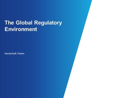 The Global Regulatory Environment Randy Kraft, Partner.