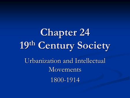 Chapter 24 19 th Century Society Urbanization and Intellectual Movements 1800-1914.