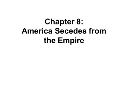 Chapter 8: America Secedes from the Empire. The Second Continental Congress (Pg. 51) Military Actions (Declaration of Causes & Necessities for Taking.