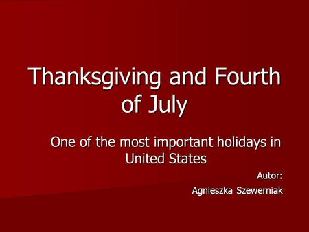 Thanksgiving and Fourth of July One of the most important holidays in United States Autor: Agnieszka Szewerniak Agnieszka Szewerniak.