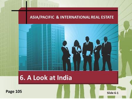 Slide 6-1 ASIA/PACIFIC & INTERNATIONAL REAL ESTATE 6. A Look at India Page 105.