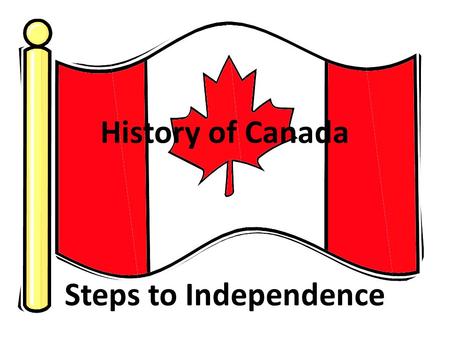 History of Canada Steps to Independence. Step 1: 1534 Canada discovered by Jacques Cartier (French) – French begin trade with Indians.