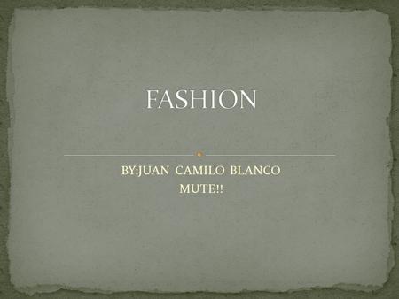 BY:JUAN CAMILO BLANCO MUTE!!. Fashion, a general term for the style and custom prevalent at a given time, in its most common usage refers to costume or.
