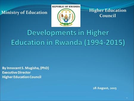 By Innocent S. Mugisha, (PhD) Executive Director Higher Education Council Ministry of Education 28 August, 2015 1.