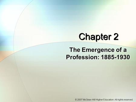 © 2007 McGraw-Hill Higher Education. All rights reserved. Chapter 2 The Emergence of a Profession: 1885-1930.