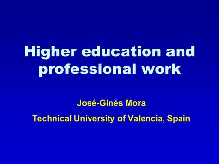 Higher education and professional work José-Ginés Mora Technical University of Valencia, Spain.