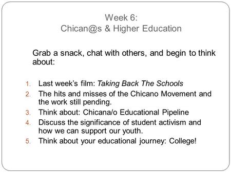 Week 6: & Higher Education Grab a snack, chat with others, and begin to think about:  Last week’s film: Taking Back The Schools  The hits.