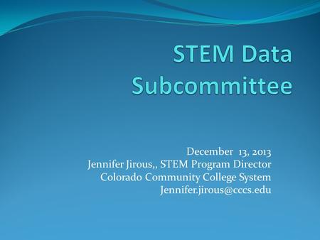 December 13, 2013 Jennifer Jirous,, STEM Program Director Colorado Community College System