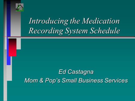 Introducing the Medication Recording System Schedule Ed Castagna Mom & Pop’s Small Business Services.