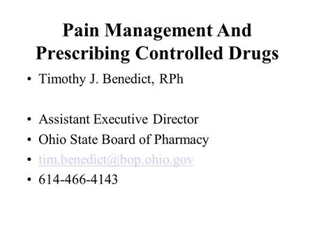 Pain Management And Prescribing Controlled Drugs Timothy J. Benedict, RPh Assistant Executive Director Ohio State Board of Pharmacy