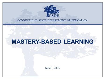 MASTERY-BASED LEARNING June 3, 2015 CONNECTICUT STATE DEPARTMENT OF EDUCATION.