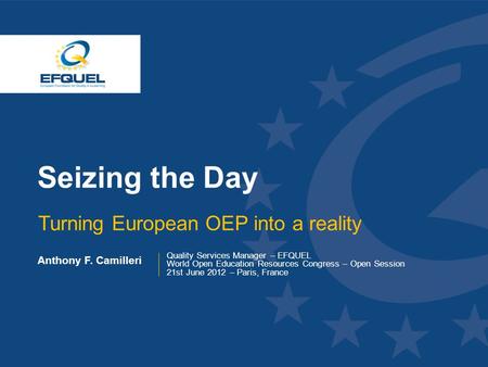 Www.efquel.org Seizing the Day Turning European OEP into a reality Anthony F. Camilleri Quality Services Manager – EFQUEL World Open Education Resources.