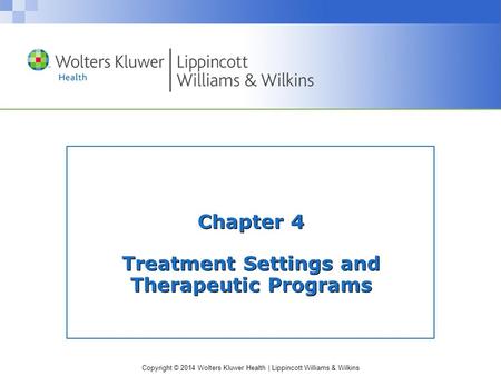 Copyright © 2014 Wolters Kluwer Health | Lippincott Williams & Wilkins Chapter 4 Treatment Settings and Therapeutic Programs.